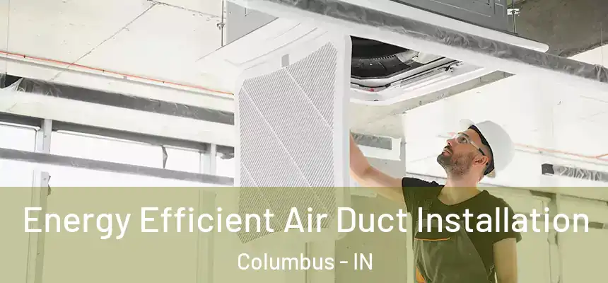 Energy Efficient Air Duct Installation Columbus - IN
