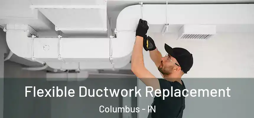 Flexible Ductwork Replacement Columbus - IN