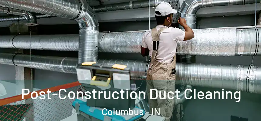 Post-Construction Duct Cleaning Columbus - IN