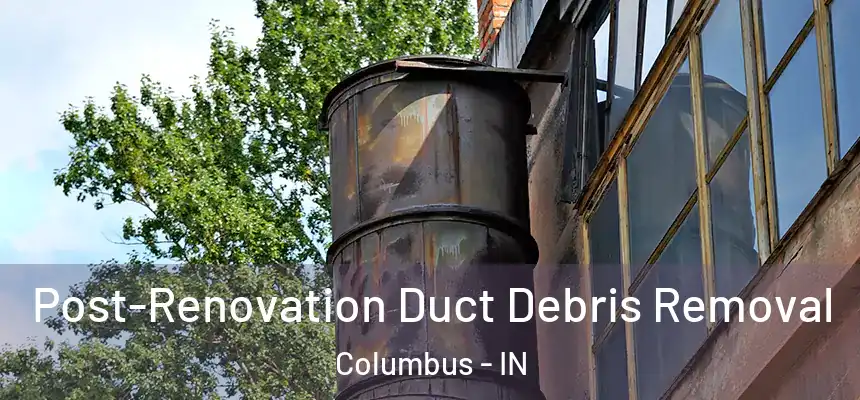 Post-Renovation Duct Debris Removal Columbus - IN